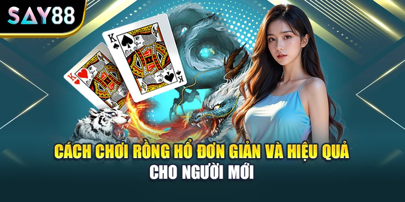 Cách Chơi Rồng Hổ Đơn Giản Và Hiệu Quả Cho Người Mới