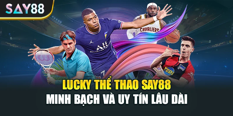 Lucky thể thao Say88 minh bạch và uy tín lâu dài