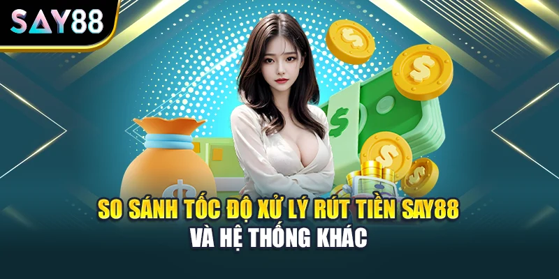 So sánh tốc độ xử lý rút tiền Say88 và hệ thống khác