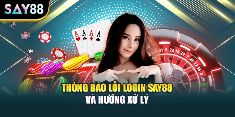 Thông báo lỗi login Say88 và hướng xử lý